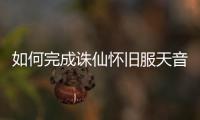 如何完成诛仙怀旧服天音任务